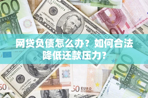 济南网贷负债怎么办？如何合法降低还款压力？