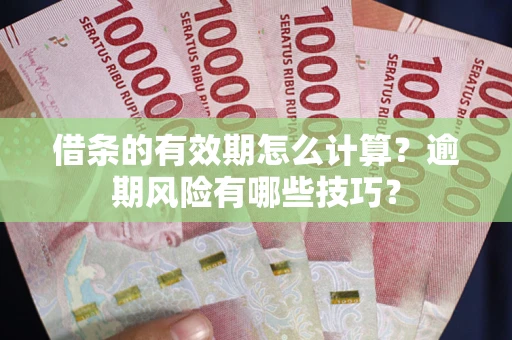 济南借条的有效期怎么计算？逾期风险有哪些技巧？