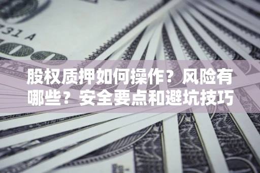 济南股权质押如何操作？风险有哪些？安全要点和避坑技巧？