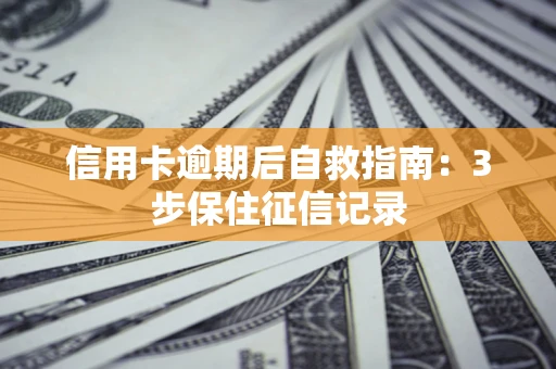 济南信用卡逾期后自救指南：3步保住征信记录