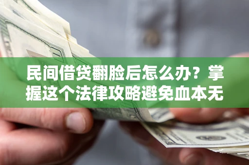 济南民间借贷翻脸后怎么办？掌握这个法律攻略避免血本无归