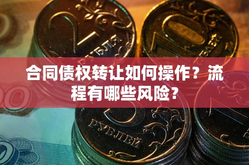 济南合同债权转让如何操作？流程有哪些风险？