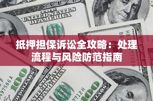 济南抵押担保诉讼全攻略：处理流程与风险防范指南