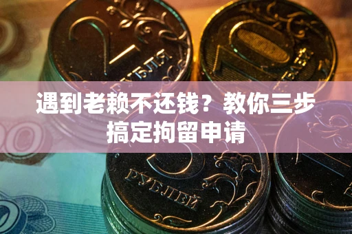 济南遇到老赖不还钱？教你三步搞定拘留申请