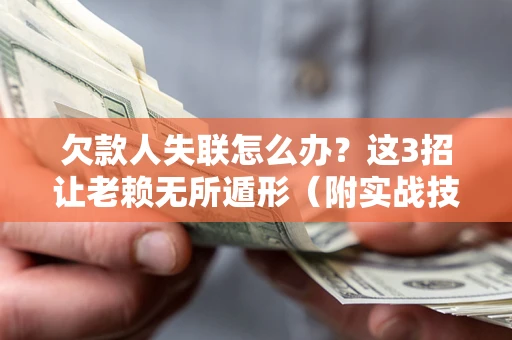 济南欠款人失联怎么办？这3招让老赖无所遁形（附实战技巧）