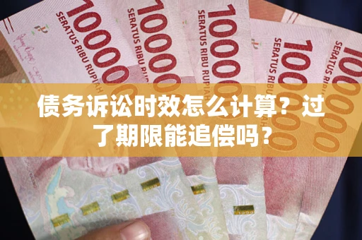 济南债务诉讼时效怎么计算？过了期限能追偿吗？