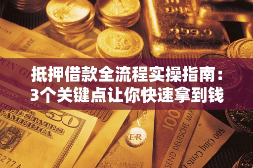 济南抵押借款全流程实操指南：3个关键点让你快速拿到钱