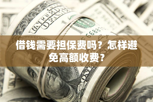 济南借钱需要担保费吗？怎样避免高额收费？