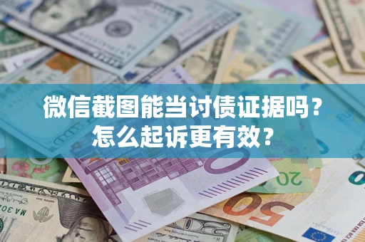 济南微信截图能当讨债证据吗？怎么起诉更有效？