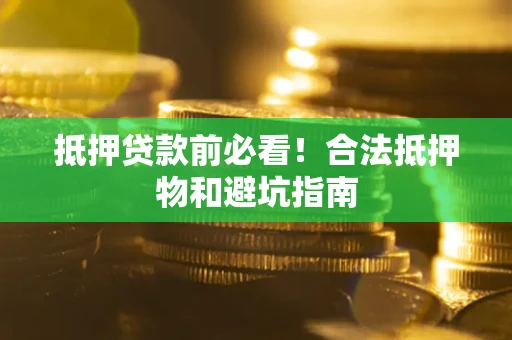 济南抵押贷款前必看！合法抵押物和避坑指南