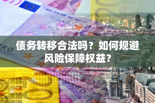 济南债务转移合法吗？如何规避风险保障权益？