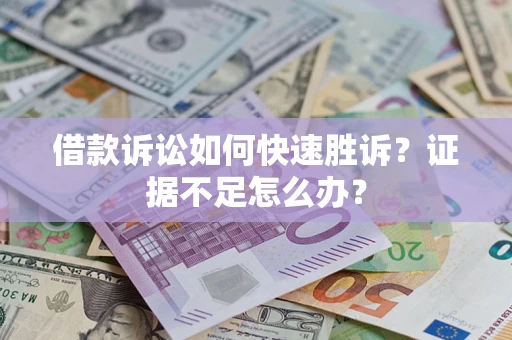济南借款诉讼如何快速胜诉？证据不足怎么办？