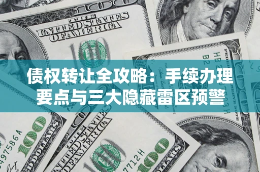 济南债权转让全攻略：手续办理要点与三大隐藏雷区预警