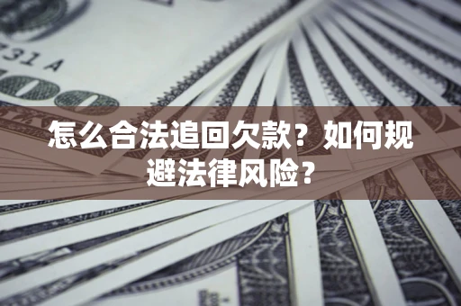 济南怎么合法追回欠款？如何规避法律风险？