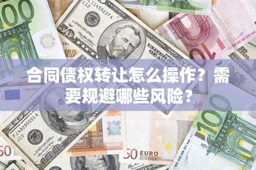 济南合同债权转让怎么操作？需要规避哪些风险？