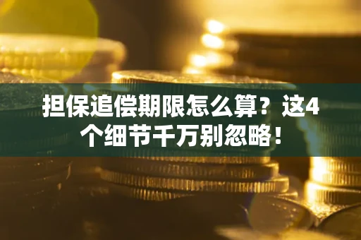 济南担保追偿期限怎么算?这4个细节千万别忽略! 济南担保追偿期限怎么算?这4个细节千万别忽略!