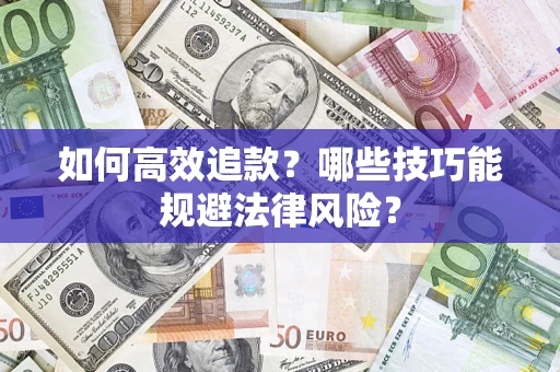 济南如何高效追款？哪些技巧能规避法律风险？