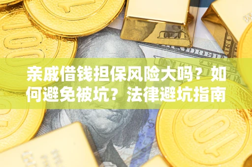 济南亲戚借钱担保风险大吗？如何避免被坑？法律避坑指南