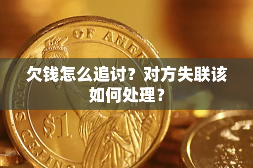 济南欠钱怎么追讨？对方失联该如何处理？