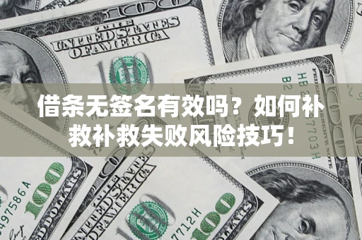 济南借条无签名有效吗？如何补救补救失败风险技巧！