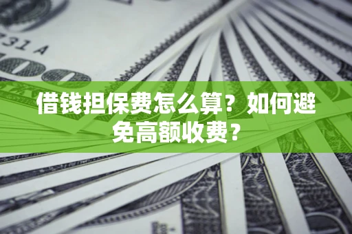 济南借钱担保费怎么算？如何避免高额收费？