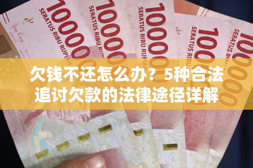 济南欠钱不还怎么办？5种合法追讨欠款的法律途径详解