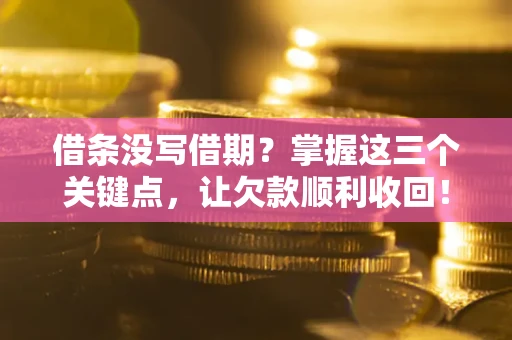 济南借条没写借期？掌握这三个关键点，让欠款顺利收回！