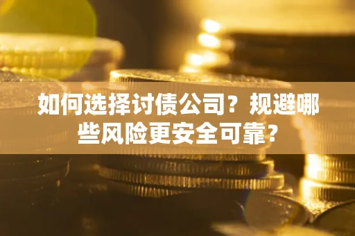 济南如何选择讨债公司？规避哪些风险更安全可靠？