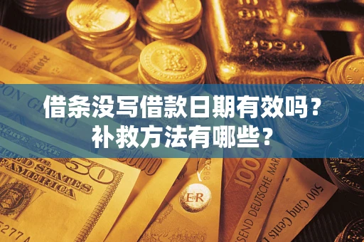 济南借条没写借款日期有效吗?补救方法有哪些? 济南借条没写借款日期有效吗?补救方法有哪些?