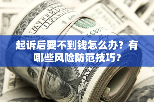 济南起诉后要不到钱怎么办?有哪些风险防范技巧? 济南起诉后要不到钱怎么办?有哪些风险防范技巧?