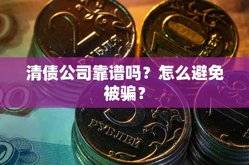 济南清债公司靠谱吗？怎么避免被骗？