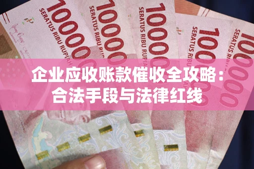 济南企业应收账款催收全攻略：合法手段与法律红线