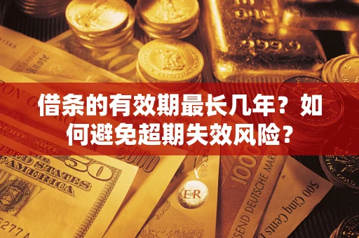 济南借条的有效期最长几年？如何避免超期失效风险？