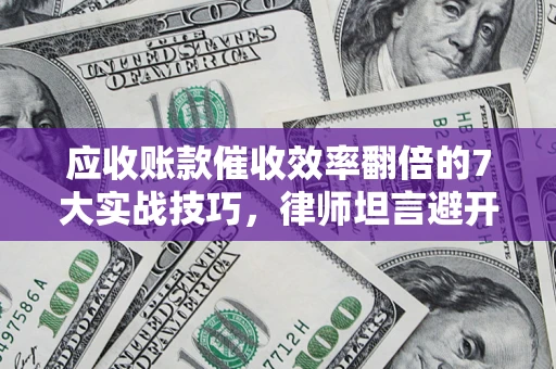 济南应收账款催收效率翻倍的7大实战技巧，律师坦言避开这些法律雷区最关键