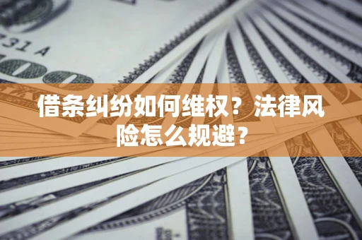 济南借条纠纷如何维权？法律风险怎么规避？