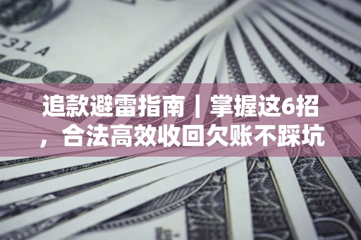 济南追款避雷指南｜掌握这6招，合法高效收回欠账不踩坑