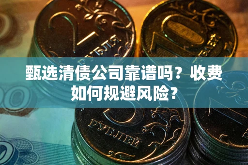济南甄选清债公司靠谱吗？收费如何规避风险？
