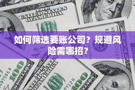 济南如何筛选要账公司？规避风险需哪招？