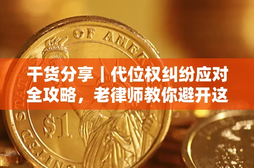 济南干货分享｜代位权纠纷应对全攻略，老律师教你避开这5大雷区