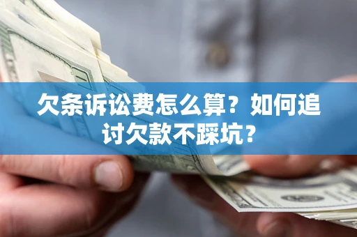 济南欠条诉讼费怎么算？如何追讨欠款不踩坑？