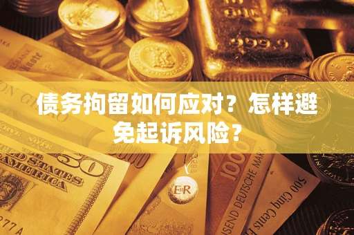 济南债务拘留如何应对？怎样避免起诉风险？