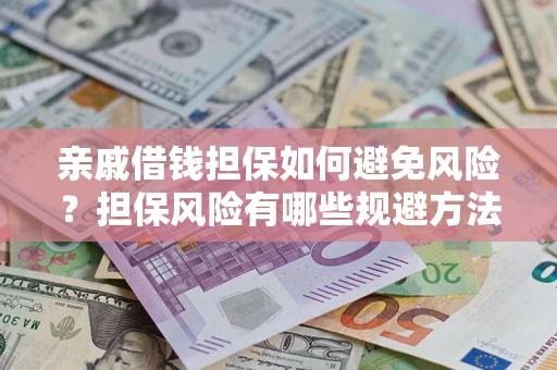 济南亲戚借钱担保如何避免风险？担保风险有哪些规避方法？