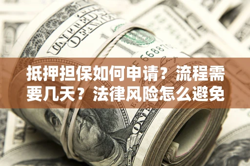 济南抵押担保如何申请？流程需要几天？法律风险怎么避免？避坑指南