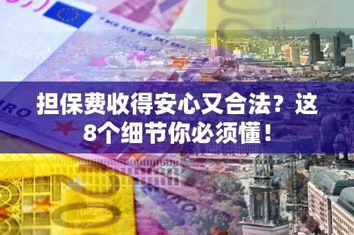 济南担保费收得安心又合法？这8个细节你必须懂！