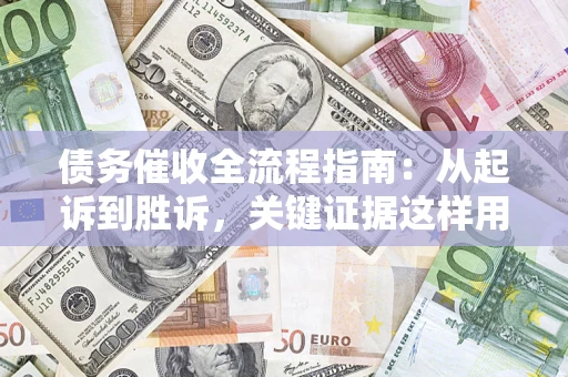 济南债务催收全流程指南：从起诉到胜诉，关键证据这样用