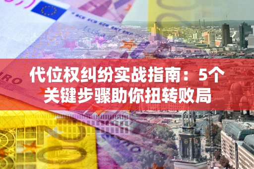济南代位权纠纷实战指南：5个关键步骤助你扭转败局