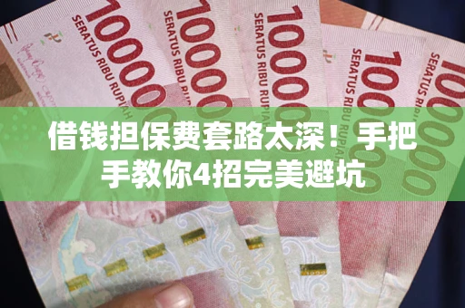济南借钱担保费套路太深！手把手教你4招完美避坑
