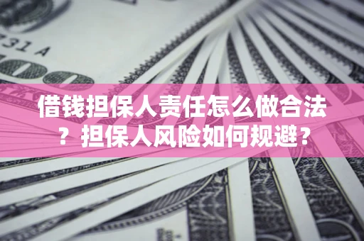 济南借钱担保人责任怎么做合法？担保人风险如何规避？