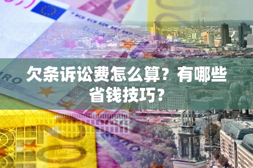 济南欠条诉讼费怎么算？有哪些省钱技巧？