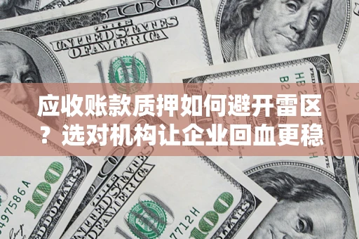 济南应收账款质押如何避开雷区？选对机构让企业回血更稳